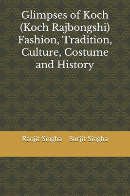 Glimpses of Koch (Koch Rajbongshi) Fashion, Tradition, Culture, Costume and History by Singha, Surjit