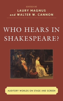 Who Hears in Shakespeare?: Shakespeare's Auditory World, Stage and Screen by Magnus, Laury