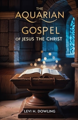 The Aquarian Gospel of Jesus the Christ by Dowling, Levi H.
