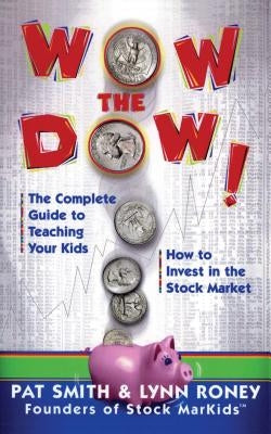 Wow the Dow!: The Complete Guide to Teaching Your Kids How to Invest in the Stock Market by Smith, Pat
