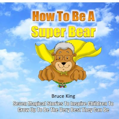How To Be A Super Bear: Seven stories to inspire children to grow up to be the very best they can be by Frongia, Daniel