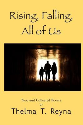 Rising, Falling, All of Us: New & Collected Poems by Reyna, Thelma T.
