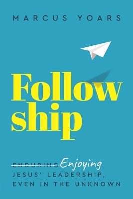 Followship: Enjoying Jesus' Leadership, Even in the Unknown by Yoars, Marcus