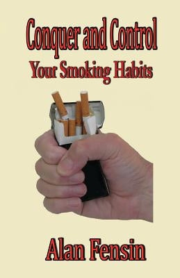 Conquer and Control: Your Smoking Habits by Fensin, Alan