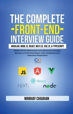 The Complete Front-End Interview Guide: Angular, Node.js, React, Next.js, Vue.js, and TypeScript: Master the Fundamentals and Advanced Concepts, Becom by Nirbhay Chauhan