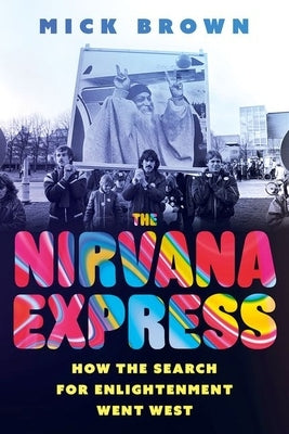 The Nirvana Express: How the Search for Enlightenment Went West by Brown, Mick