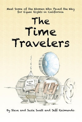 The Time Travelers: Meet Some of the Women Who Paved the Way for Equal Rights in California by Swatt, Steve