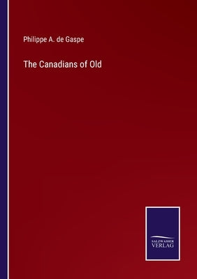 The Canadians of Old by de Gaspe, Philippe A.