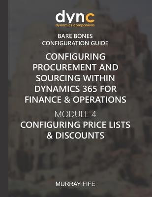 Configuring Procurement and Sourcing within Dynamics 365 for Finance & Operations: Module 4: Configuring Price Lists & Discounts by Fife, Murray
