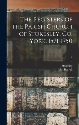 The Registers of the Parish Church of Stokesley, Co. York, 1571-1750; 7 by Stokesley (Yorkshire Parish)