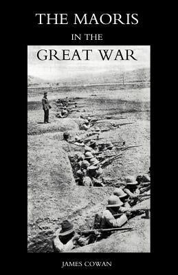 Maoris in the Great War: A History of the New Zealand Native Contingent and Pioneer Battalion - Gallipoli 1915 France and Flanders 1916-1918 by James Cowan, Cowan