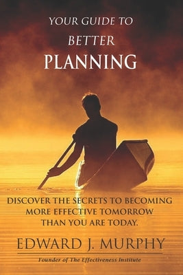 Your Guide to Better PLANNING: Discover the SECRETS to Becoming More Effective Tomorrow Than You Are Today by Murphy, Edward J.