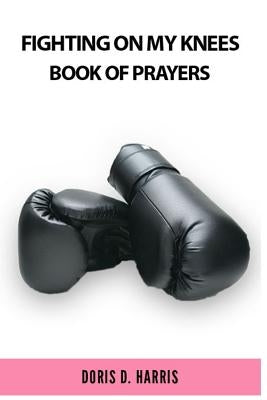 Fighting on My Knees: A Book of Prayers by Harris, Doris D.