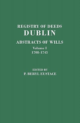 Registry of Deeds, Dublin: Abstracts of Wills. in Two Volumes. Volume I: 1708-1745 by Eustace, P. Beryl