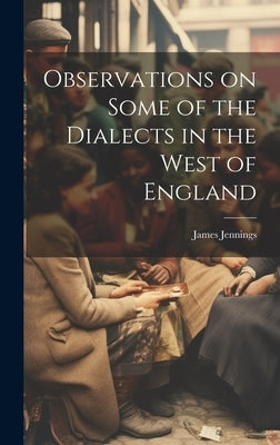 Observations on Some of the Dialects in the West of England by Jennings, James