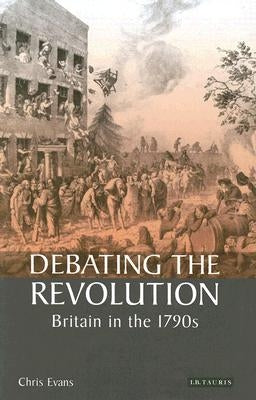 Debating the Revolution: Britain in the 1790s by Evans, Chris