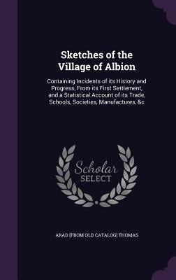 Sketches of the Village of Albion: Containing Incidents of its History and Progress, From its First Settlement, and a Statistical Account of its Trade by Thomas, Arad