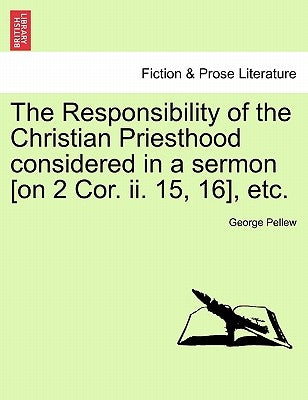 The Responsibility of the Christian Priesthood Considered in a Sermon [on 2 Cor. II. 15, 16], Etc. by Pellew, George