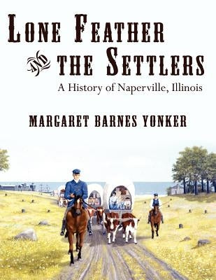 Lone Feather and the Settlers: A History of Naperville, Illinois by Yonker, Margaret Barnes