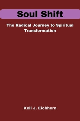 Soul Shift: The Radical Journey to Spiritual Transformation by Eichhorn, Keli J.