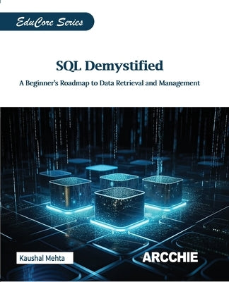 SQL Demystified: A Beginner's Roadmap to Data Retrieval and Management by Mehta, Kaushal