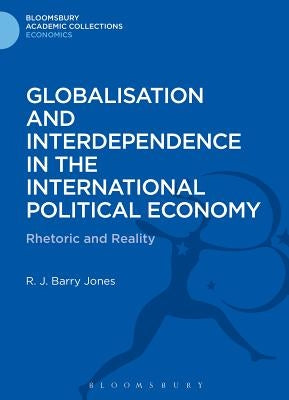 Globalisation and Interdependence in the International Political Economy: Rhetoric and Reality by Jones, R. J. Barry