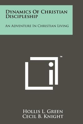 Dynamics Of Christian Discipleship: An Adventure In Christian Living by Green, Hollis L.