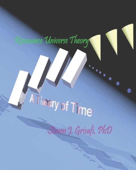 Resonance Universe Theory: A Theory of Time by Grisafi, Steven J.
