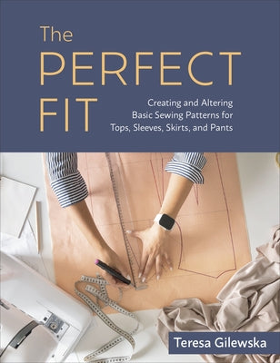 The Perfect Fit: Creating and Altering Basic Sewing Patterns for Tops, Sleeves, Skirts, and Pants by Gilewska, Teresa