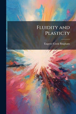 Fluidity and Plasticty: By Eugene C. Bingham by Bingham, Eugene Cook
