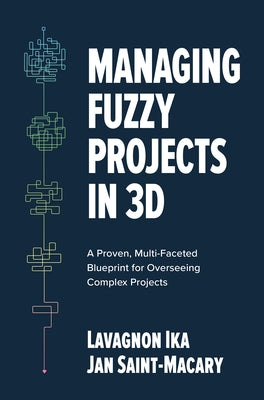 Managing Fuzzy Projects in 3d: A Proven, Multi-Faceted Blueprint for Overseeing Complex Projects by Ika, Lavagnon