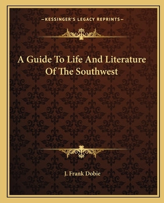 A Guide To Life And Literature Of The Southwest by Dobie, J. Frank