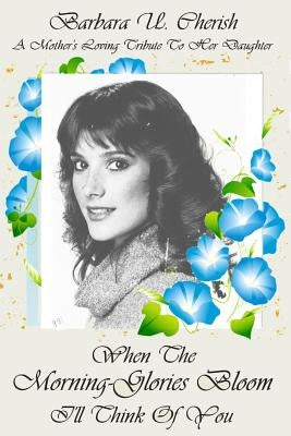 When the Morning-glories Bloom I?ll think of You: I'll think of You by Cherish, Barbara U.