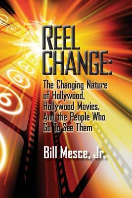 Reel Change: The Changing Nature of Hollywood, Hollywood Movies, and the People Who Go to See Them by Mesce, Bill, Jr.