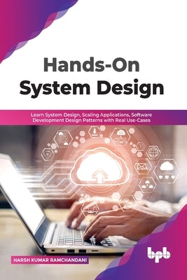 Hands-On System Design: Learn System Design, Scaling Applications, Software Development Design Patterns with Real Use-Cases by Ramchandani, Harsh Kumar