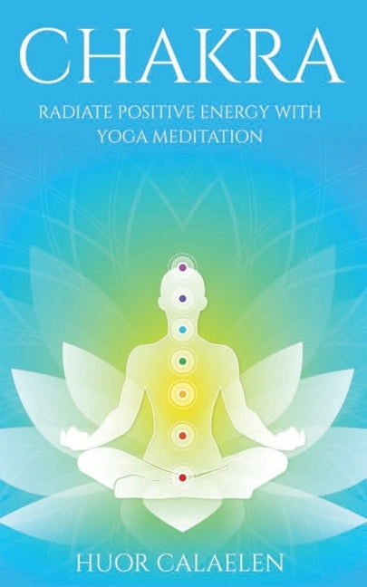 Chakra: Radiate Positive Energy with Yoga Meditation by Calaelen, Huor