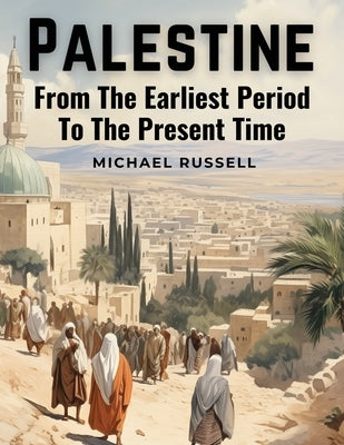 Palestine: From The Earliest Period To The Present Time by Michael Russell
