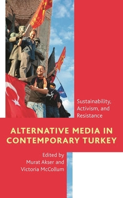 Alternative Media in Contemporary Turkey: Sustainability, Activism, and Resistance by Akser, Murat