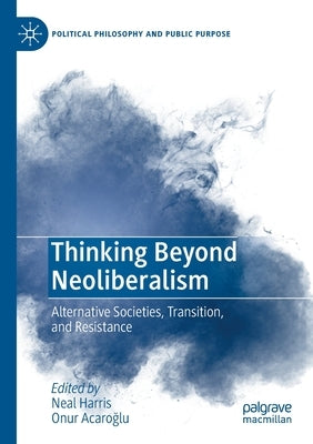 Thinking Beyond Neoliberalism: Alternative Societies, Transition, and Resistance by Harris, Neal