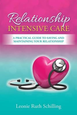Relationship Intensive Care: A practical guide to saving and maintaining your relationship by Schilling, Leonie R.