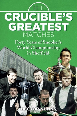 The Crucible's Greatest Matches: Forty Years of Snooker's World Championship in Sheffield by Nunns, Hector