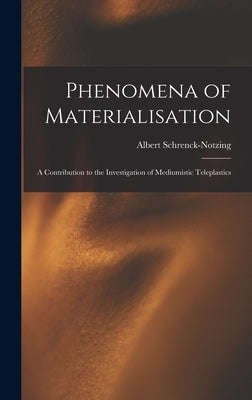Phenomena of Materialisation: A Contribution to the Investigation of Mediumistic Teleplastics by Schrenck-Notzing, Albert