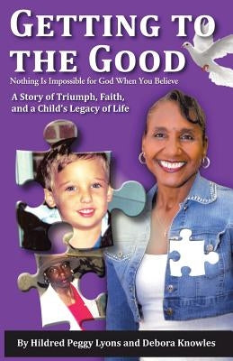 Getting to the Good: Nothing Is Impossible for God When You Believe by Lyons, Hildred Peggy