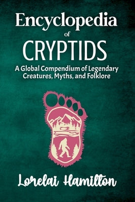 Encyclopedia of Crytids: A Global Compendium of Legendary Creatures, Myths, and Folklore by Hamilton, Lorelai