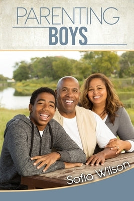 Parenting Boys: The Ultimate Guide to Concious and Playful Parenting. How to be good parents for the modern teen in the era of technol by Wilson, Sofia