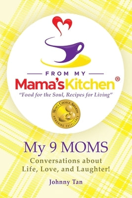 From My Mama's Kitchen "food for the soul, recipes for living": My 9 MOMS - Conversations about Life, Love, and Laughter! by Tan, Johnny