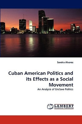 Cuban American Politics and Its Effects as a Social Movement by Alvarez, Sandra