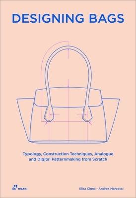 Designing Bags: Typology, Construction Techniques, Analogue and Digital Patternmaking from Scratch by Cigna, Elisa