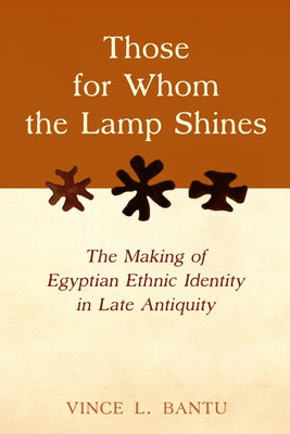 Those for Whom the Lamp Shines: The Making of Egyptian Ethnic Identity in Late Antiquity by Bantu, Vince L.