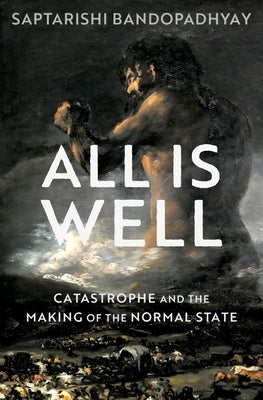 All Is Well: Catastrophe and the Making of the Normal State by Bandopadhyay, Saptarishi